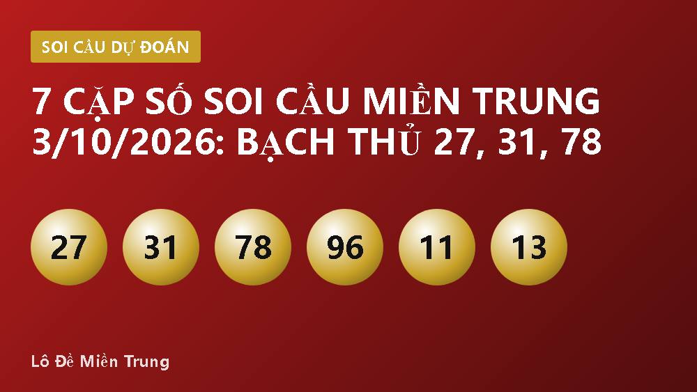 7 Cặp Số Soi Cầu Miền Trung 3/10/2026: Bạch Thủ 27, 31, 78